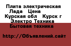 Плита электрическая  Лада › Цена ­ 2 500 - Курская обл., Курск г. Электро-Техника » Бытовая техника   